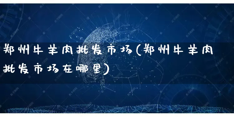 郑州牛羊肉批发市场(郑州牛羊肉批发市场在哪里)_https://www.rzcpcj.com_抖音快手_第1张
