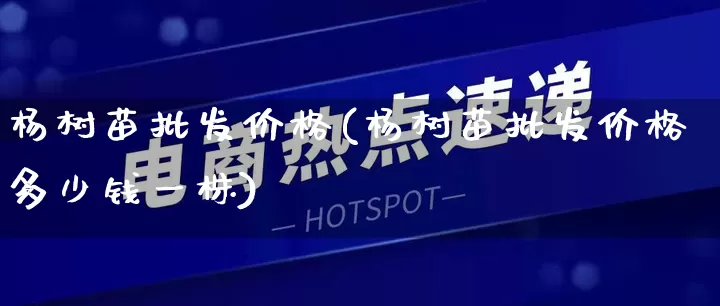 杨树苗批发价格(杨树苗批发价格多少钱一株)_https://www.rzcpcj.com_抖音快手_第1张