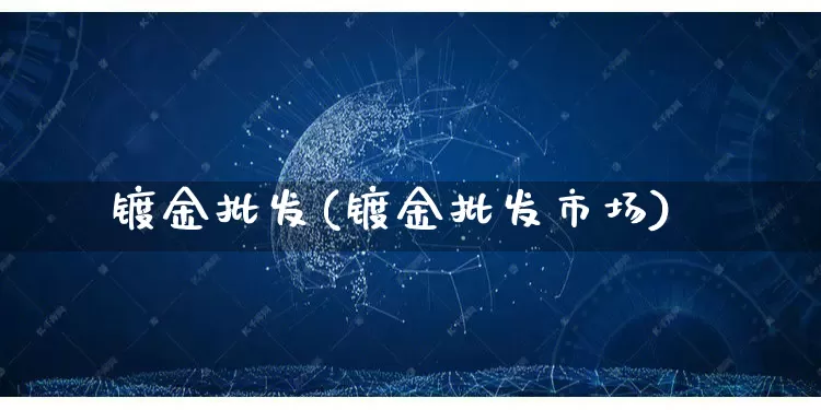 镀金批发(镀金批发市场)_https://www.rzcpcj.com_抖音快手_第1张