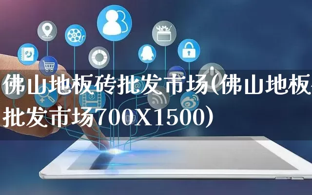 佛山地板砖批发市场(佛山地板砖批发市场700X1500)_https://www.rzcpcj.com_淘宝运营_第1张