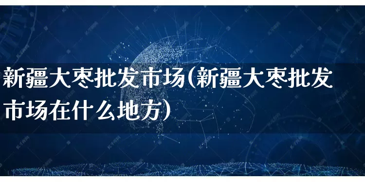 新疆大枣批发市场(新疆大枣批发市场在什么地方)_https://www.rzcpcj.com_开网店_第1张