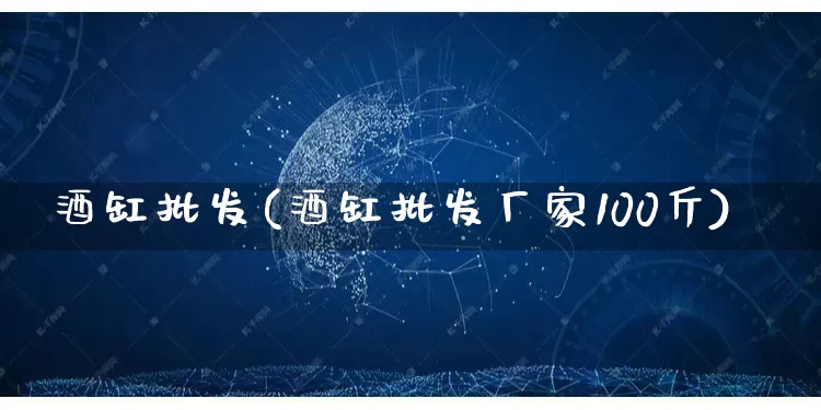 酒缸批发(酒缸批发厂家100斤)_https://www.rzcpcj.com_抖音快手_第1张