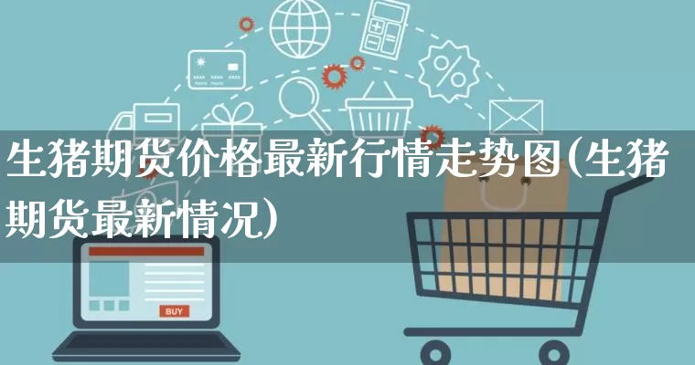 生猪期货价格最新行情走势图(生猪期货最新情况)_https://www.rzcpcj.com_直通车_第1张