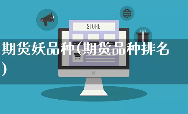 期货妖品种(期货品种排名)_https://www.rzcpcj.com_淘宝运营_第1张