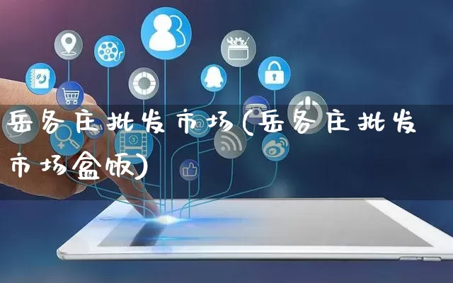岳各庄批发市场(岳各庄批发市场盒饭)_https://www.rzcpcj.com_淘宝运营_第1张