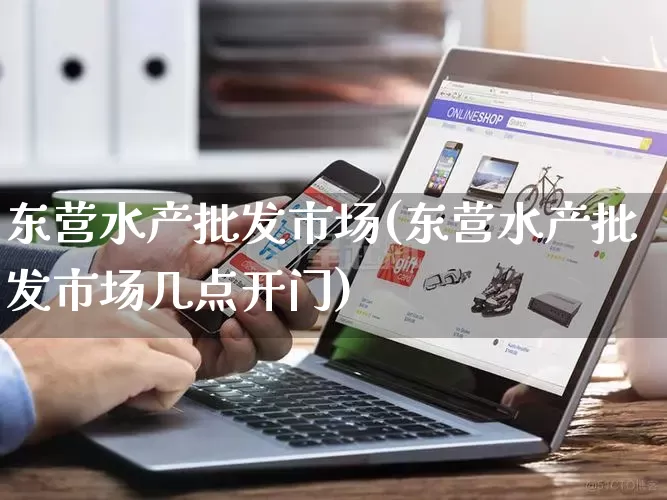 东营水产批发市场(东营水产批发市场几点开门)_https://www.rzcpcj.com_淘宝运营_第1张