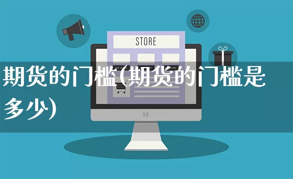 期货的门槛(期货的门槛是多少)_https://www.rzcpcj.com_天猫运营_第1张