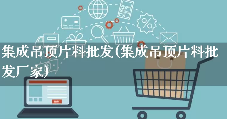 集成吊顶片料批发(集成吊顶片料批发厂家)_https://www.rzcpcj.com_直通车_第1张