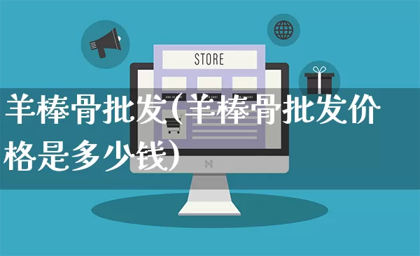 羊棒骨批发(羊棒骨批发价格是多少钱)_https://www.rzcpcj.com_代运营_第1张