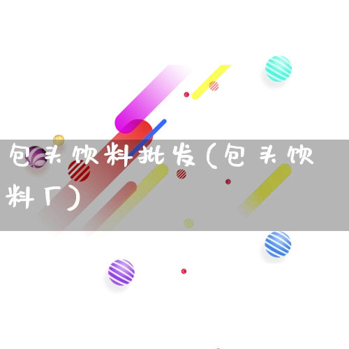包头饮料批发(包头饮料厂)_https://www.rzcpcj.com_抖音快手_第1张