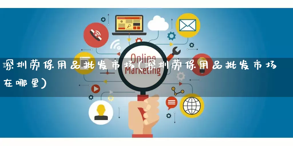 深圳劳保用品批发市场(深圳劳保用品批发市场在哪里)_https://www.rzcpcj.com_代运营_第1张