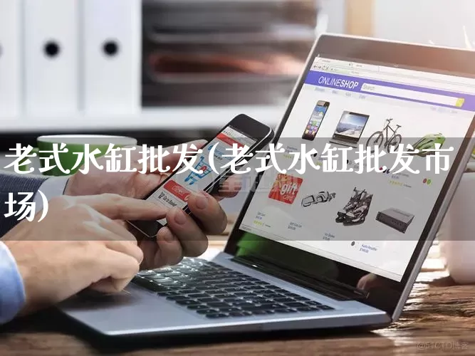 老式水缸批发(老式水缸批发市场)_https://www.rzcpcj.com_直通车_第1张
