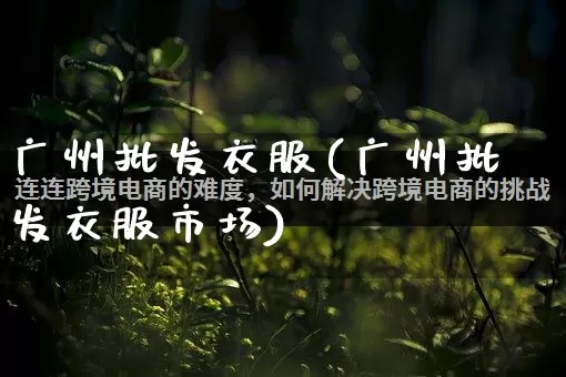 广州批发衣服(广州批发衣服市场)_https://www.rzcpcj.com_抖音快手_第1张