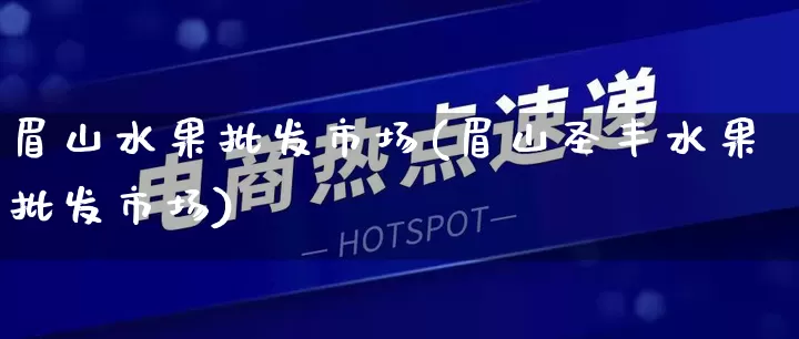 眉山水果批发市场(眉山圣丰水果批发市场)_https://www.rzcpcj.com_天猫运营_第1张
