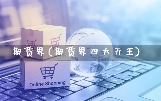 期货界(期货界四大天王)_https://www.rzcpcj.com_开网店_第1张
