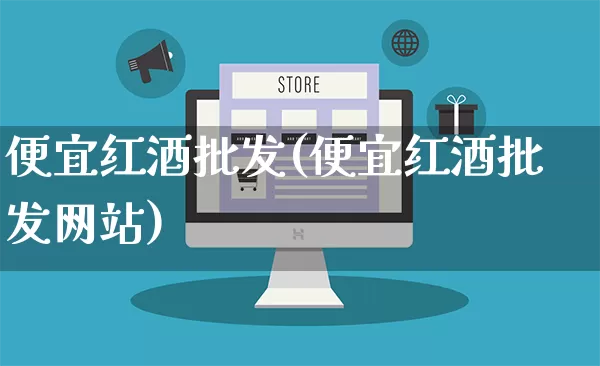 便宜红酒批发(便宜红酒批发网站)_https://www.rzcpcj.com_抖音快手_第1张