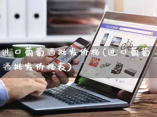 进口葡萄酒批发价格(进口葡萄酒批发价格表)_https://www.rzcpcj.com_直通车_第1张