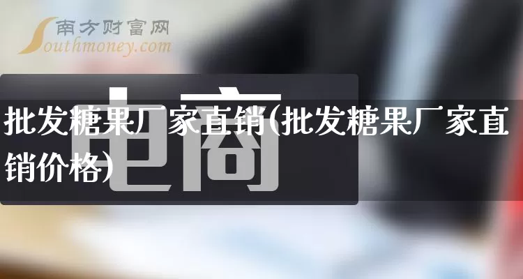 批发糖果厂家直销(批发糖果厂家直销价格)_https://www.rzcpcj.com_天猫运营_第1张