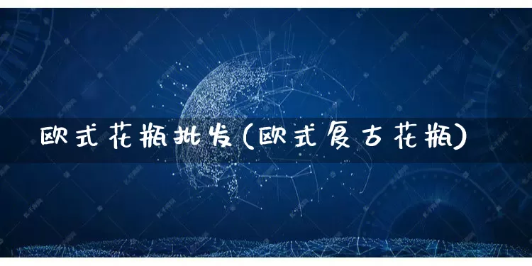 欧式花瓶批发(欧式复古花瓶)_https://www.rzcpcj.com_直通车_第1张
