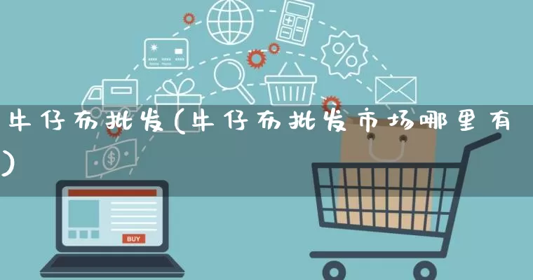 牛仔布批发(牛仔布批发市场哪里有)_https://www.rzcpcj.com_淘宝运营_第1张