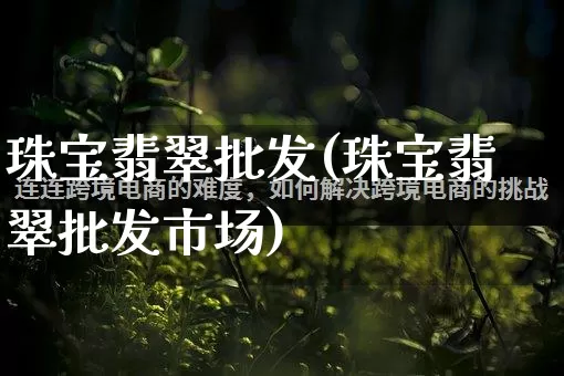 珠宝翡翠批发(珠宝翡翠批发市场)_https://www.rzcpcj.com_淘宝运营_第1张