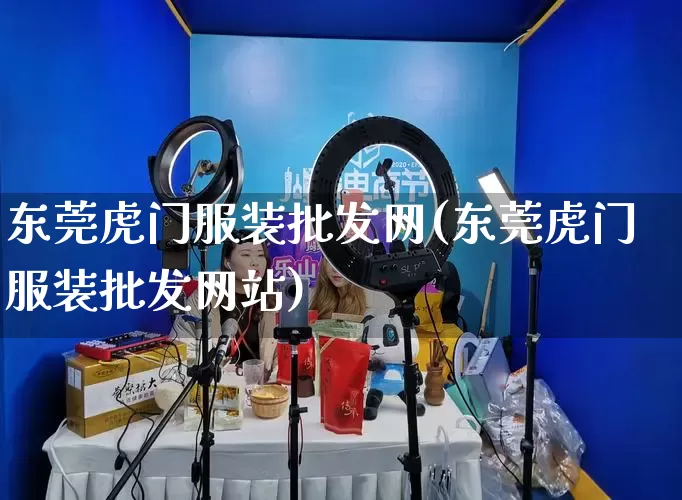 东莞虎门服装批发网(东莞虎门服装批发网站)_https://www.rzcpcj.com_直通车_第1张