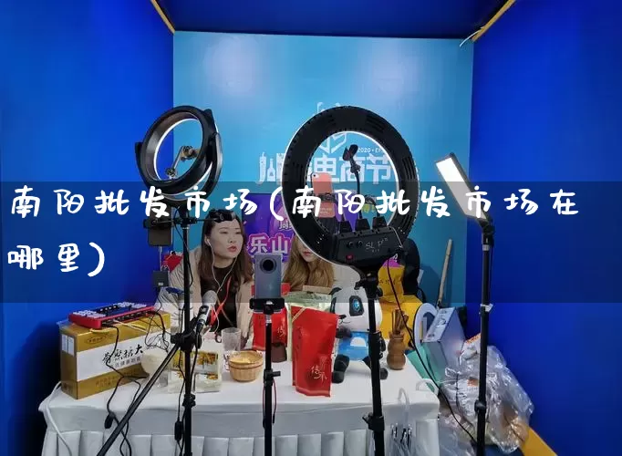 南阳批发市场(南阳批发市场在哪里)_https://www.rzcpcj.com_天猫运营_第1张