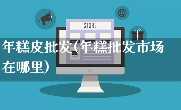 年糕皮批发(年糕批发市场在哪里)_https://www.rzcpcj.com_直通车_第1张