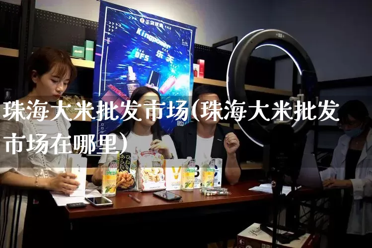 珠海大米批发市场(珠海大米批发市场在哪里)_https://www.rzcpcj.com_天猫运营_第1张