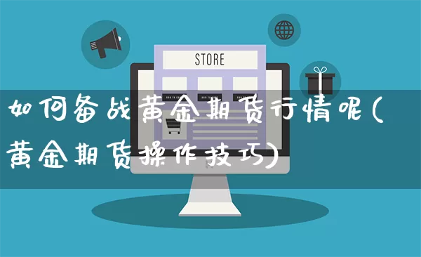 如何备战黄金期货行情呢(黄金期货操作技巧)_https://www.rzcpcj.com_直通车_第1张