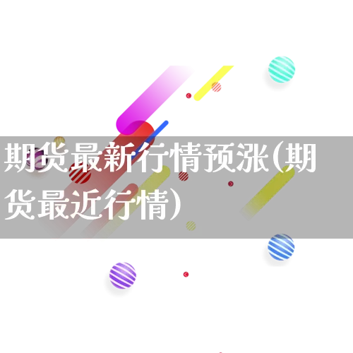 期货最新行情预涨(期货最近行情)_https://www.rzcpcj.com_开网店_第1张