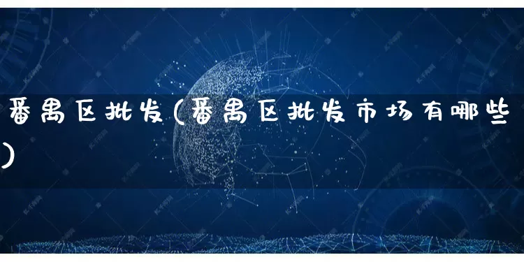 番禺区批发(番禺区批发市场有哪些)_https://www.rzcpcj.com_代运营_第1张