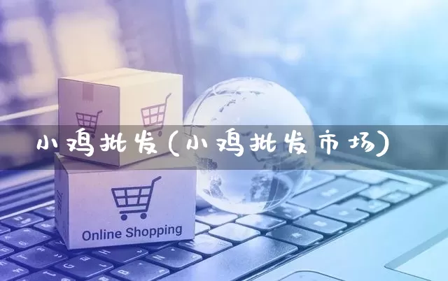 小鸡批发(小鸡批发市场)_https://www.rzcpcj.com_直通车_第1张