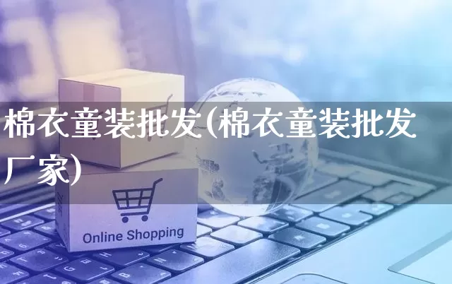 棉衣童装批发(棉衣童装批发厂家)_https://www.rzcpcj.com_直通车_第1张