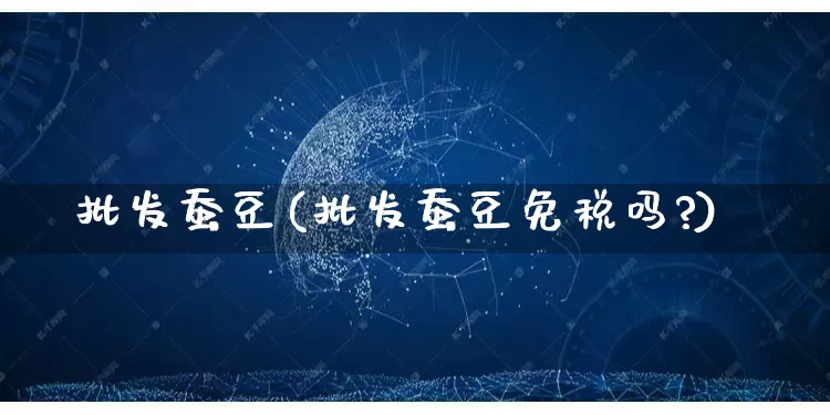 批发蚕豆(批发蚕豆免税吗?)_https://www.rzcpcj.com_开网店_第1张