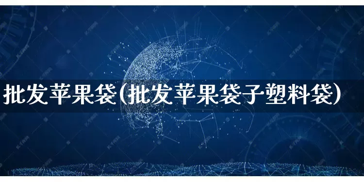 批发苹果袋(批发苹果袋子塑料袋)_https://www.rzcpcj.com_开网店_第1张