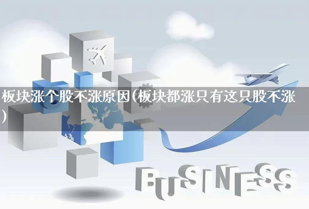 板块涨个股不涨原因(板块都涨只有这只股不涨)_https://www.rzcpcj.com_淘宝运营_第1张