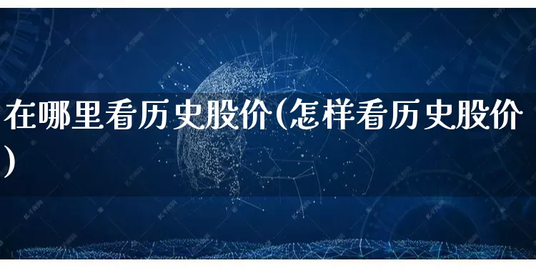在哪里看历史股价(怎样看历史股价)_https://www.rzcpcj.com_直通车_第1张