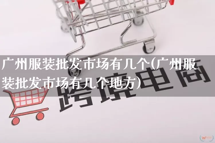 广州服装批发市场有几个(广州服装批发市场有几个地方)_https://www.rzcpcj.com_抖音快手_第1张
