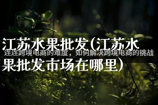江苏水果批发(江苏水果批发市场在哪里)_https://www.rzcpcj.com_直通车_第1张