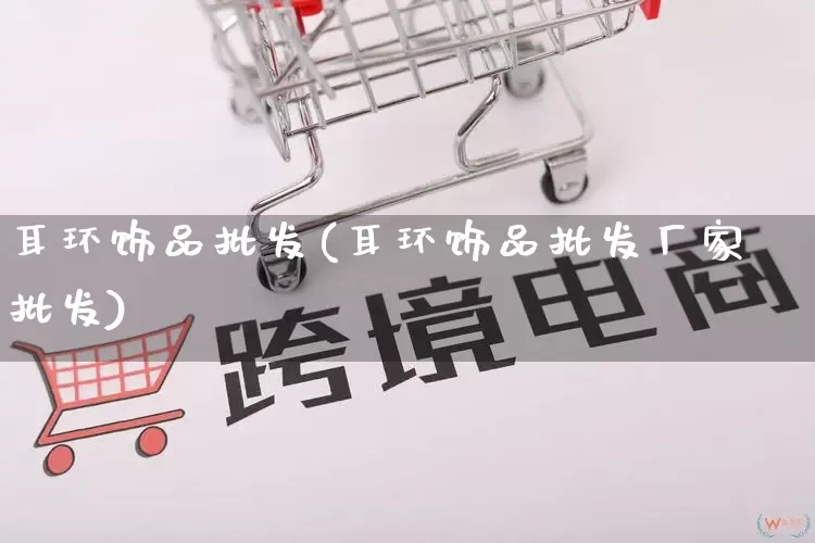耳环饰品批发(耳环饰品批发厂家批发)_https://www.rzcpcj.com_淘宝运营_第1张