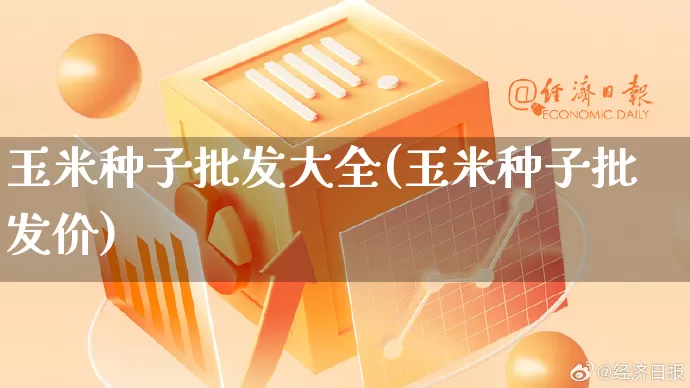 玉米种子批发大全(玉米种子批发价)_https://www.rzcpcj.com_直通车_第1张