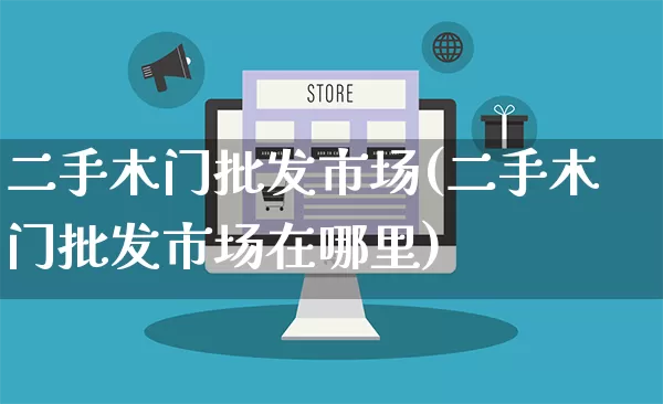 二手木门批发市场(二手木门批发市场在哪里)_https://www.rzcpcj.com_天猫运营_第1张