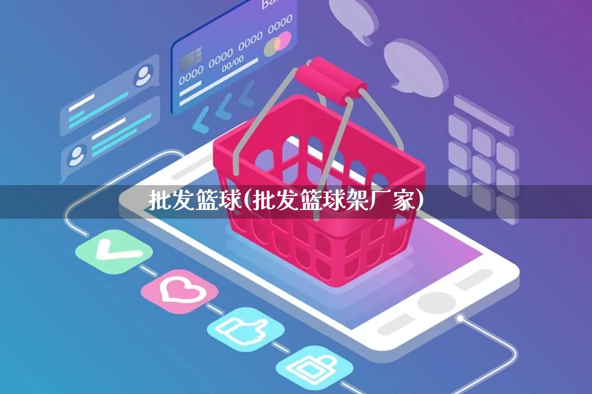 批发篮球(批发篮球架厂家)_https://www.rzcpcj.com_开网店_第1张