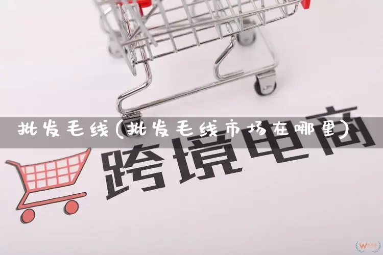 批发毛线(批发毛线市场在哪里)_https://www.rzcpcj.com_直通车_第1张