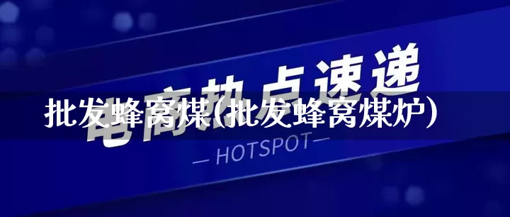 批发蜂窝煤(批发蜂窝煤炉)_https://www.rzcpcj.com_直通车_第1张