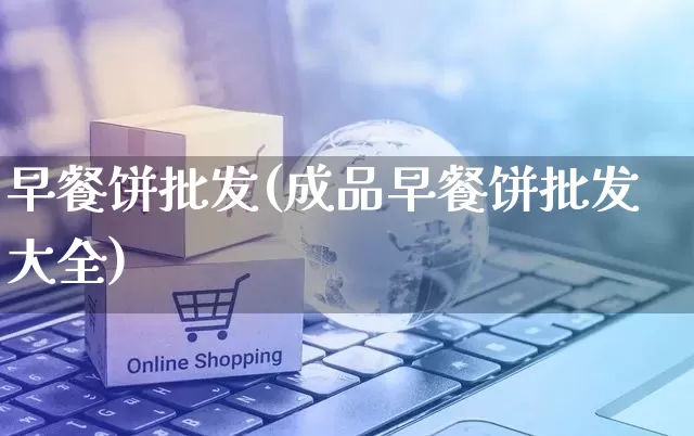 早餐饼批发(成品早餐饼批发大全)_https://www.rzcpcj.com_直通车_第1张