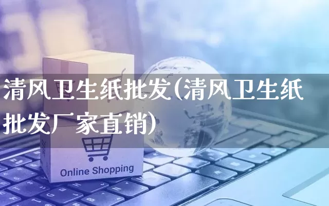 清风卫生纸批发(清风卫生纸批发厂家直销)_https://www.rzcpcj.com_抖音快手_第1张