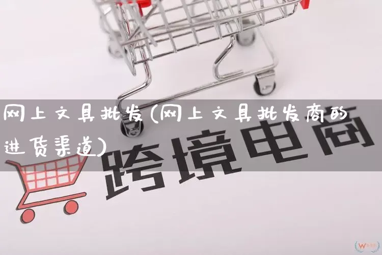 网上文具批发(网上文具批发商的进货渠道)_https://www.rzcpcj.com_天猫运营_第1张