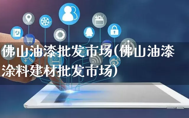 佛山油漆批发市场(佛山油漆涂料建材批发市场)_https://www.rzcpcj.com_抖音快手_第1张